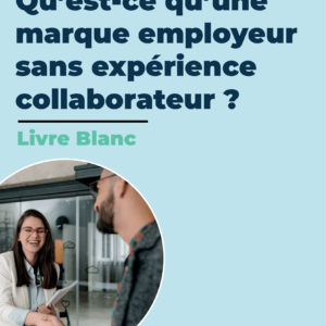 Livre Blanc : "Qu'est ce qu'une marque employeur sans expérience collaborateur ?"